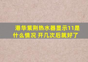 港华紫荆热水器显示11是什么情况 开几次后就好了